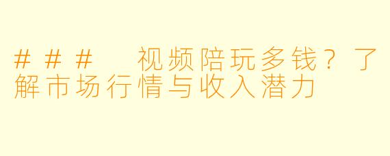 ### 视频陪玩多钱？了解市场行情与收入潜力