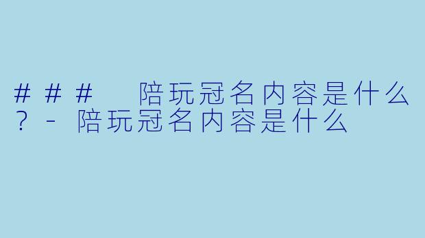 ### 陪玩冠名内容是什么？-陪玩冠名内容是什么