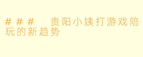 ### 贵阳小姨打游戏陪玩的新趋势