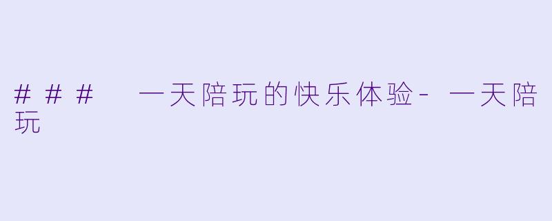 ### 一天陪玩的快乐体验-一天陪玩