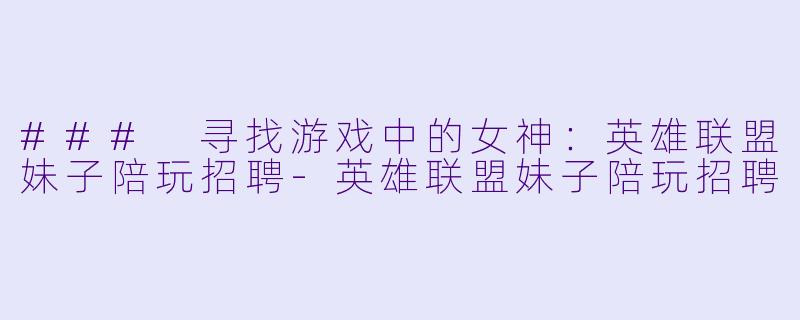 ### 寻找游戏中的女神：英雄联盟妹子陪玩招聘-英雄联盟妹子陪玩招聘