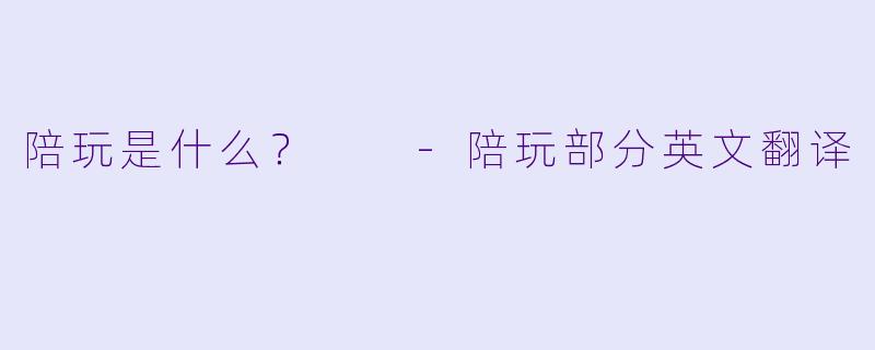 陪玩是什么？  -陪玩部分英文翻译