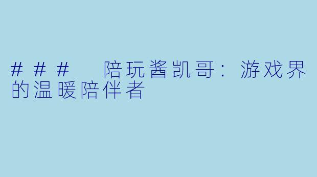 ### 陪玩酱凯哥:游戏界的温暖陪伴者