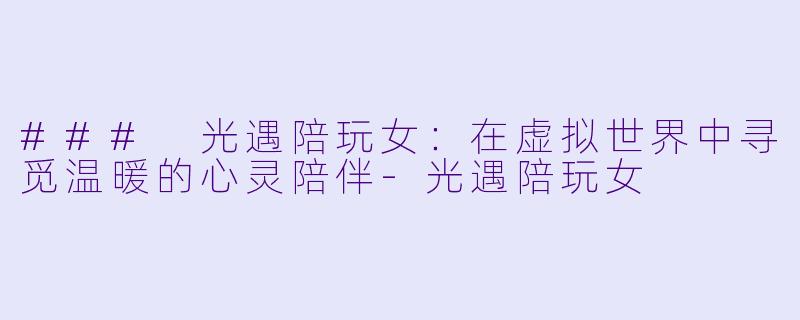 ### 光遇陪玩女：在虚拟世界中寻觅温暖的心灵陪伴