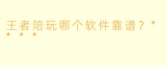 王者陪玩哪个软件靠谱？****
