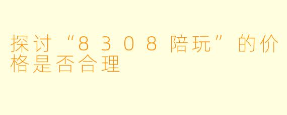探讨“8308陪玩”的价格是否合理