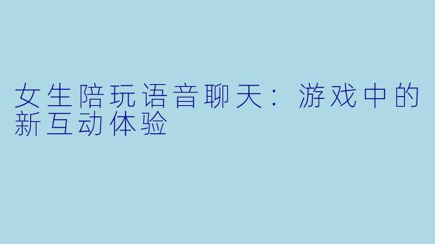 女生陪玩语音聊天：游戏中的新互动体验