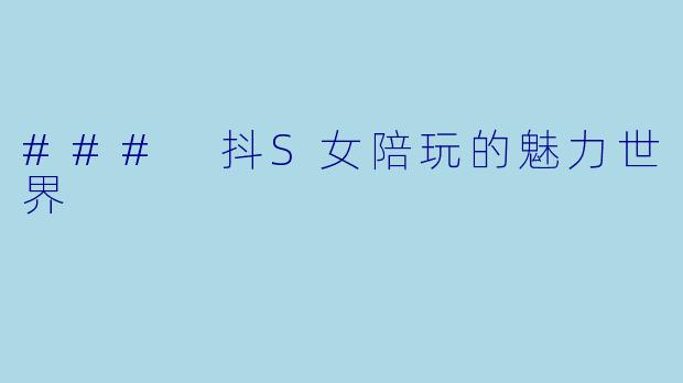 ### 抖S女陪玩的魅力世界