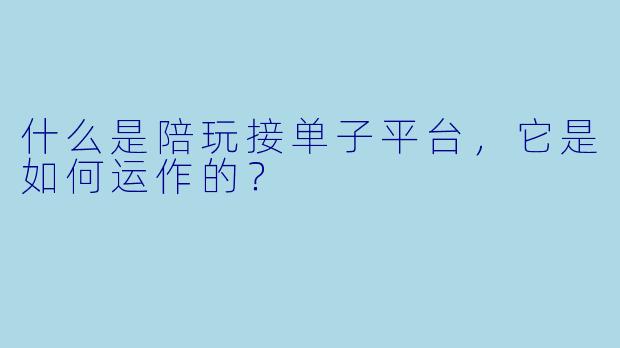 什么是陪玩接单子平台,它是如何运作的?