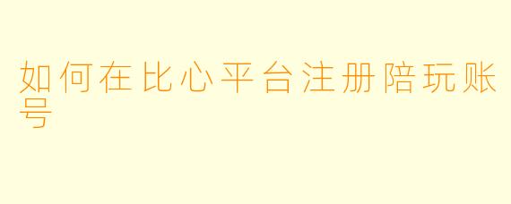 如何在比心平台注册陪玩账号