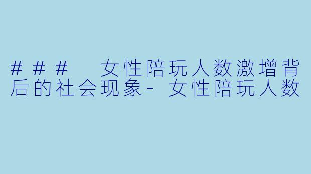 ### 女性陪玩人数激增背后的社会现象
