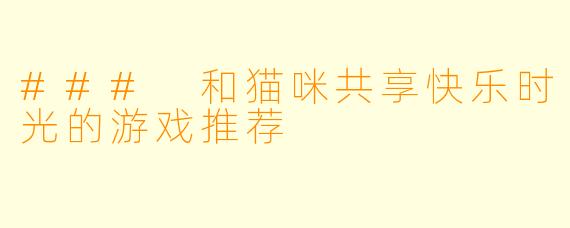 ### 和猫咪共享快乐时光的游戏推荐