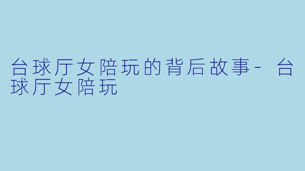 台球厅女陪玩的背后故事