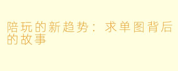 陪玩的新趋势：求单图背后的故事