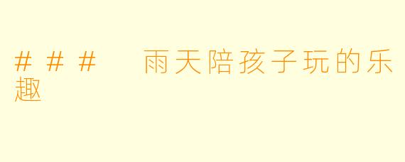 ### 雨天陪孩子玩的乐趣