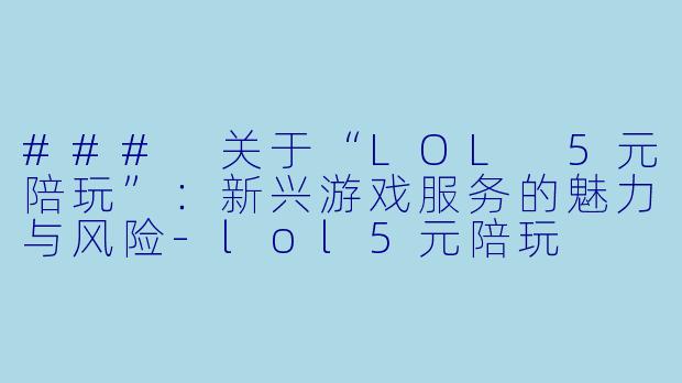 ### 关于“LOL 5元陪玩”：新兴游戏服务的魅力与风险-lol5元陪玩