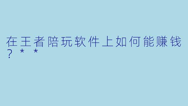 在王者陪玩软件上如何能赚钱?**