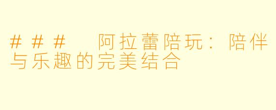 ### 阿拉蕾陪玩:陪伴与乐趣的完美结合