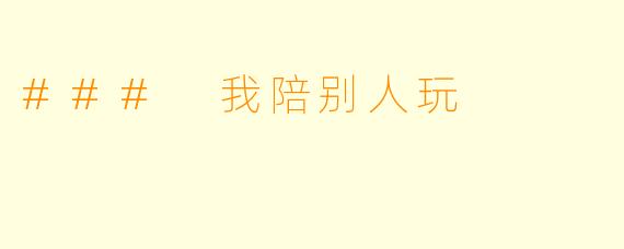### 我陪别人玩