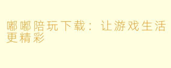 嘟嘟陪玩下载：让游戏生活更精彩