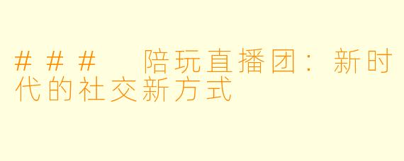 ### 陪玩直播团：新时代的社交新方式