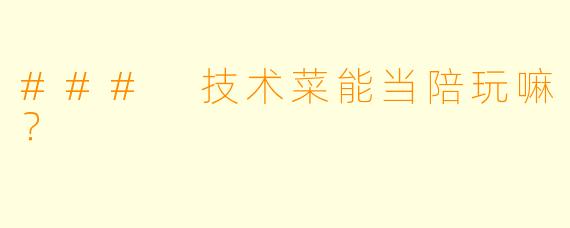 ### 技术菜能当陪玩嘛？