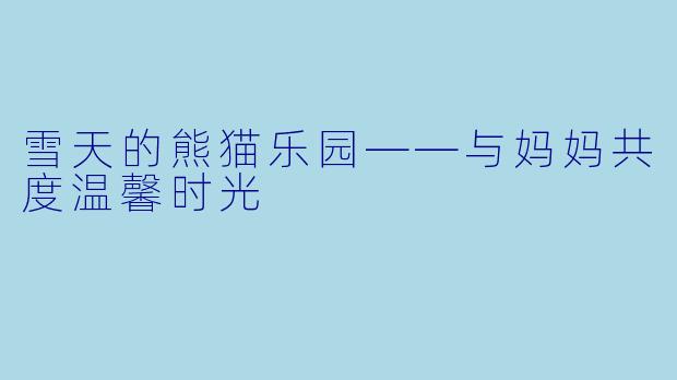 雪天的熊猫乐园——与妈妈共度温馨时光