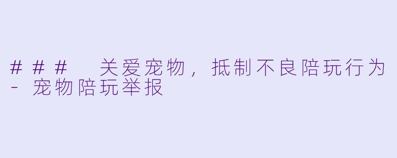 ### 关爱宠物,抵制不良陪玩行为