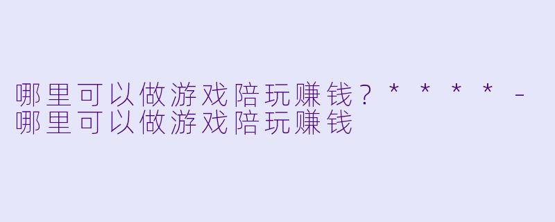 哪里可以做游戏陪玩赚钱?****