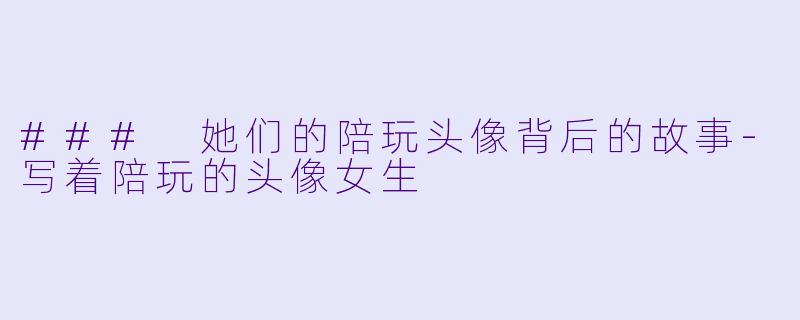 ### 她们的陪玩头像背后的故事