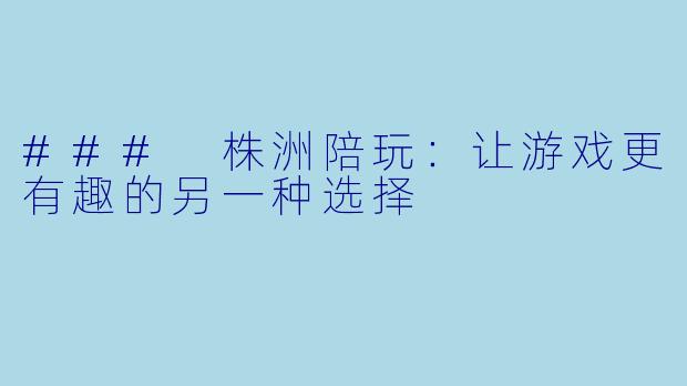 ### 株洲陪玩:让游戏更有趣的另一种选择