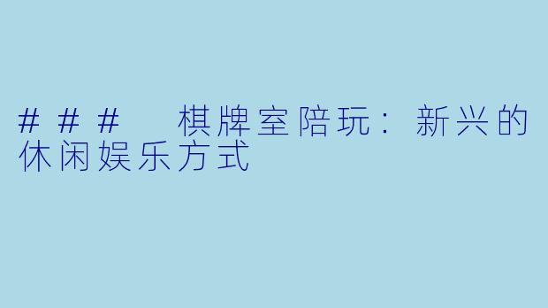 ### 棋牌室陪玩：新兴的休闲娱乐方式