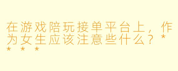 在游戏陪玩接单平台上，作为女生应该注意些什么？****