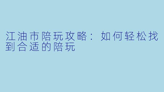 江油市陪玩攻略：如何轻松找到合适的陪玩