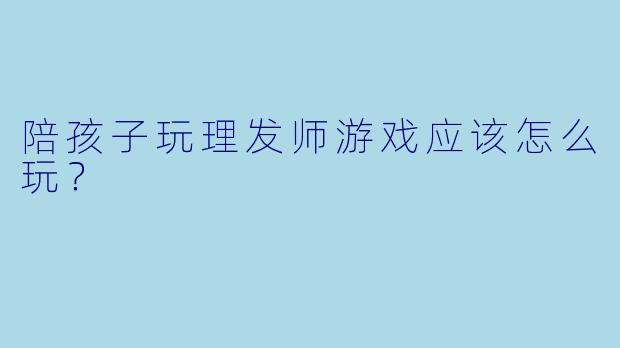 陪孩子玩理发师游戏应该怎么玩?