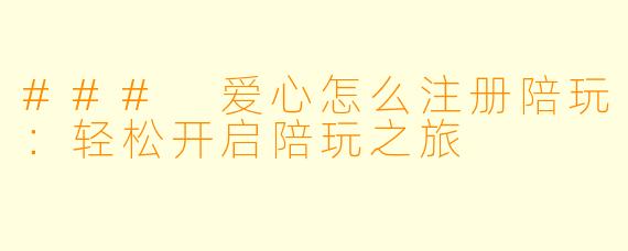### 爱心怎么注册陪玩：轻松开启陪玩之旅