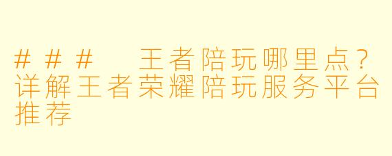 ### 王者陪玩哪里点？详解王者荣耀陪玩服务平台推荐