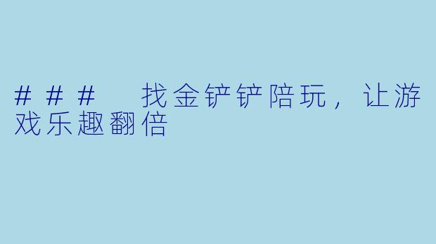 ### 找金铲铲陪玩，让游戏乐趣翻倍