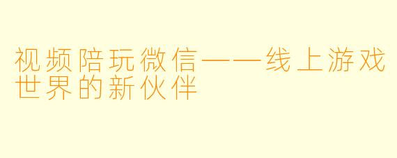 视频陪玩微信——线上游戏世界的新伙伴