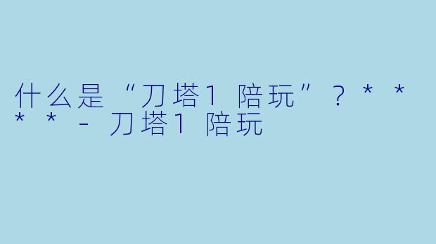 什么是“刀塔1陪玩”？****-刀塔1陪玩