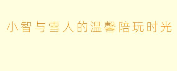 小智与雪人的温馨陪玩时光