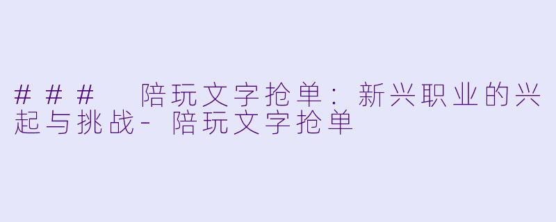 ### 陪玩文字抢单：新兴职业的兴起与挑战-陪玩文字抢单