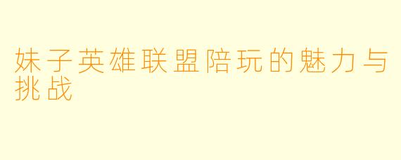 妹子英雄联盟陪玩的魅力与挑战