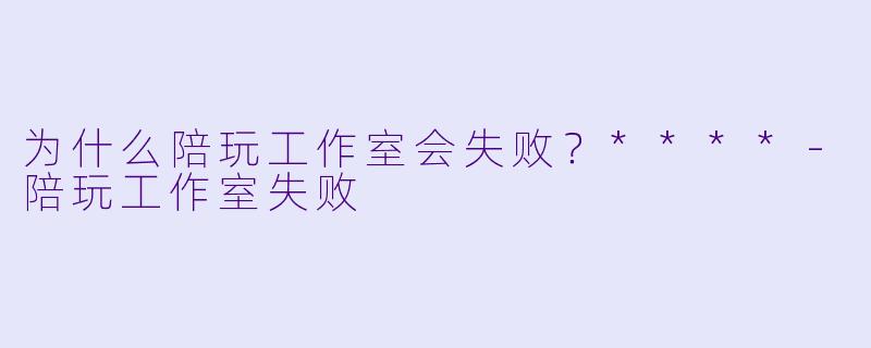 为什么陪玩工作室会失败?****