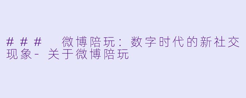 ### 微博陪玩：数字时代的新社交现象-关于微博陪玩