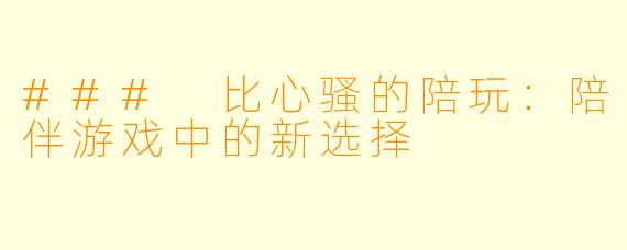 ### 比心骚的陪玩：陪伴游戏中的新选择