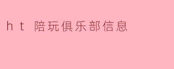 ht陪玩俱乐部信息