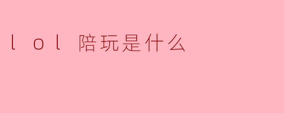 LOL陪玩是什么?**