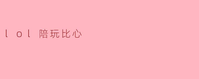 lol陪玩比心