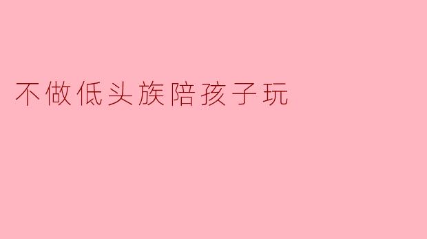 不做低头族陪孩子玩